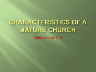 Characteristics of a Mature Church Ephesians 4:11-16 