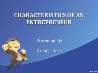 CHARACTERISTICS OF AN
   ENTREPRENEUR

      Presented By:

      Brien L. Naco
 