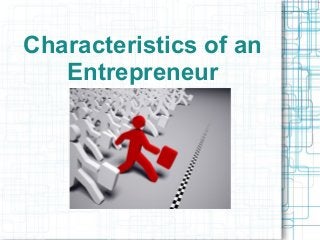Characteristics of an
Entrepreneur
 