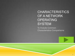CHARACTERISTICS
OF A NETWORK
OPERATING
SYSTEM
To Include Common
Characteristics Comparisons




                              1
 