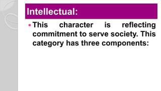 Intellectual:
 This character is reflecting
commitment to serve society. This
category has three components:
 