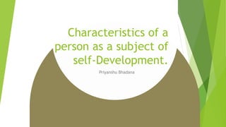 Characteristics of a
person as a subject of
self-Development.
Priyanshu Bhadana
 