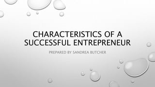 CHARACTERISTICS OF A
SUCCESSFUL ENTREPRENEUR
PREPARED BY SANDREA BUTCHER
 