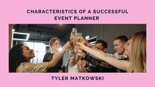 CHARACTERISTICS OF A SUCCESSFUL
EVENT PLANNER
TYLER MATKOWSKI
 