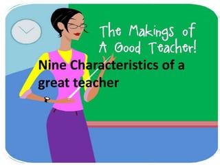 Nine characteristics of a great
teacher
Nine Characteristics of a
great teacher
 