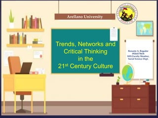 {
Trends, Networks and
Critical Thinking
in the
21st Century Culture
Arellano University
Renante A. Rogador
09264178636
SHS Faculty Member,
Social Science Dept.
 