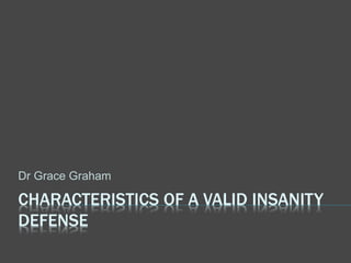 CHARACTERISTICS OF A VALID INSANITY
DEFENSE
Dr Grace Graham
 