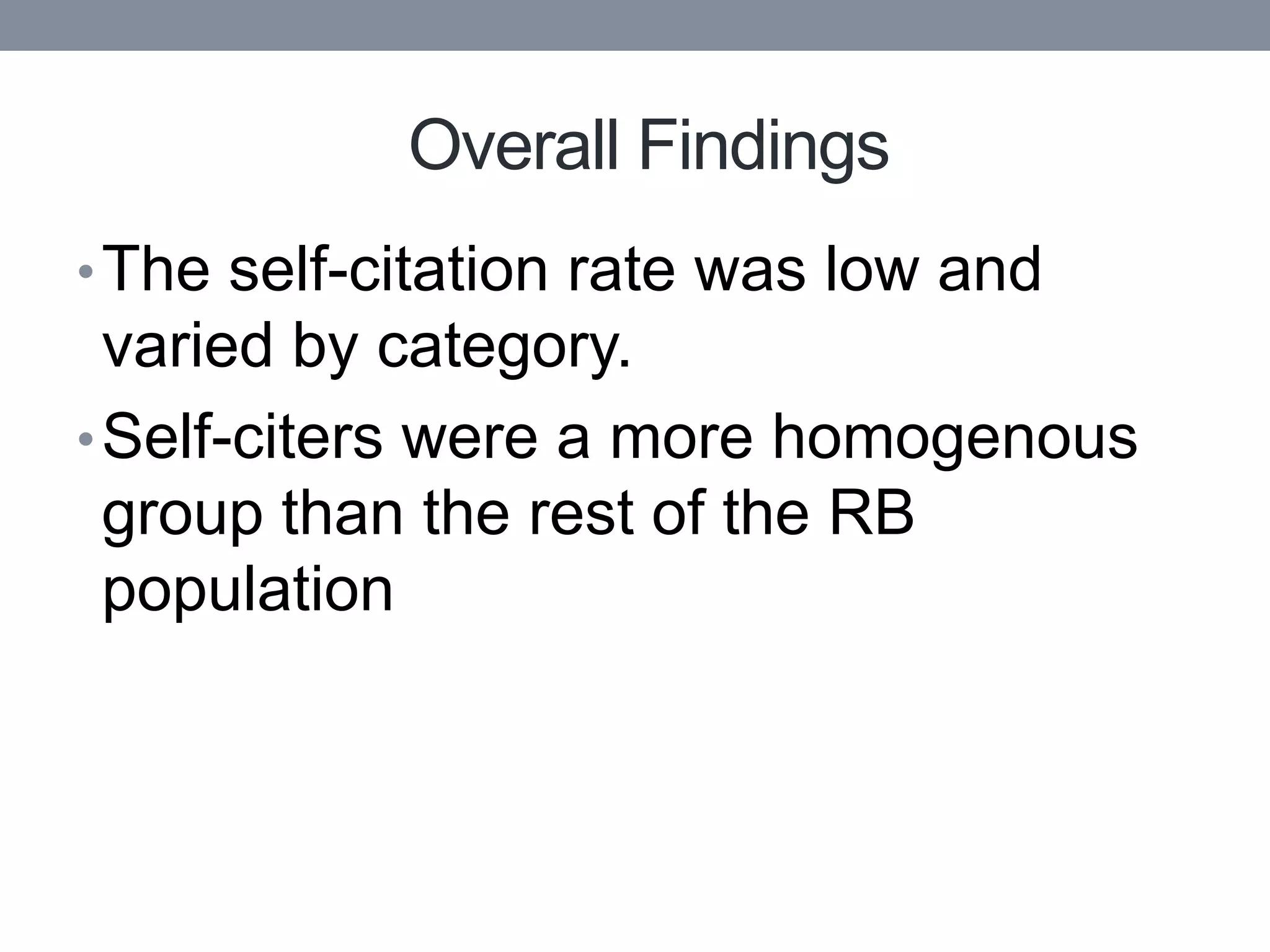 Overall Findings
• The self-citation rate was low and
  varied by category.
• Self-citers were a more homogenous
  group than the rest of the RB
  population
 