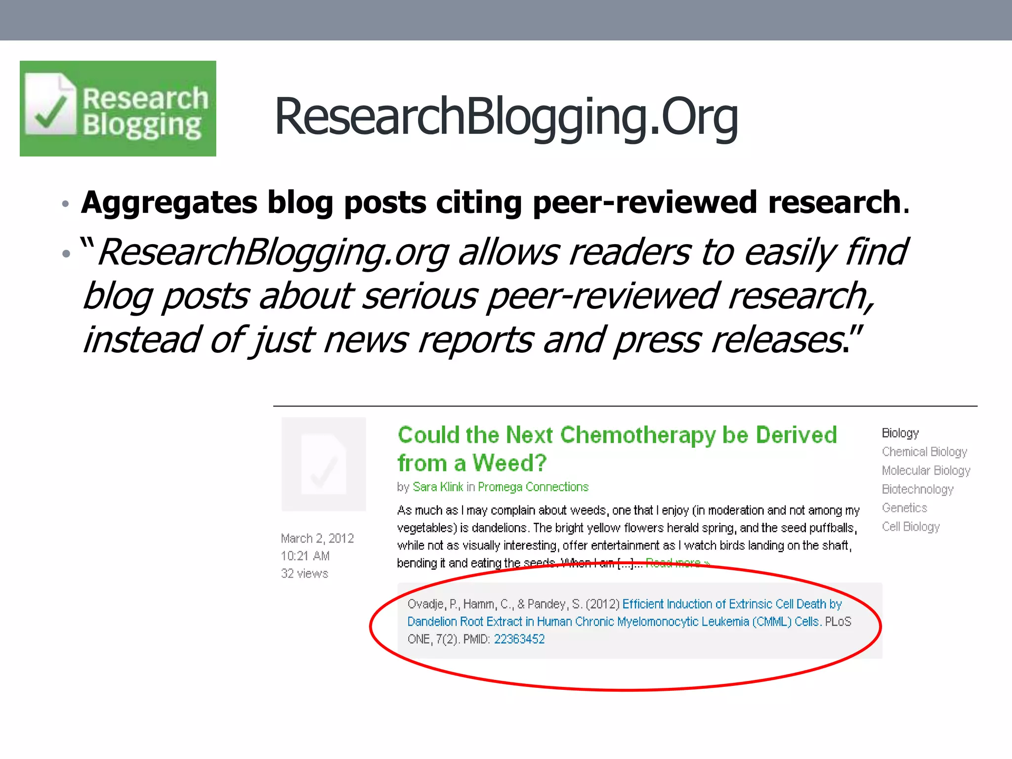 ResearchBlogging.Org
• Aggregates blog posts citing peer-reviewed research.
• “ResearchBlogging.org allows readers to easily find
 blog posts about serious peer-reviewed research,
 instead of just news reports and press releases.”
 