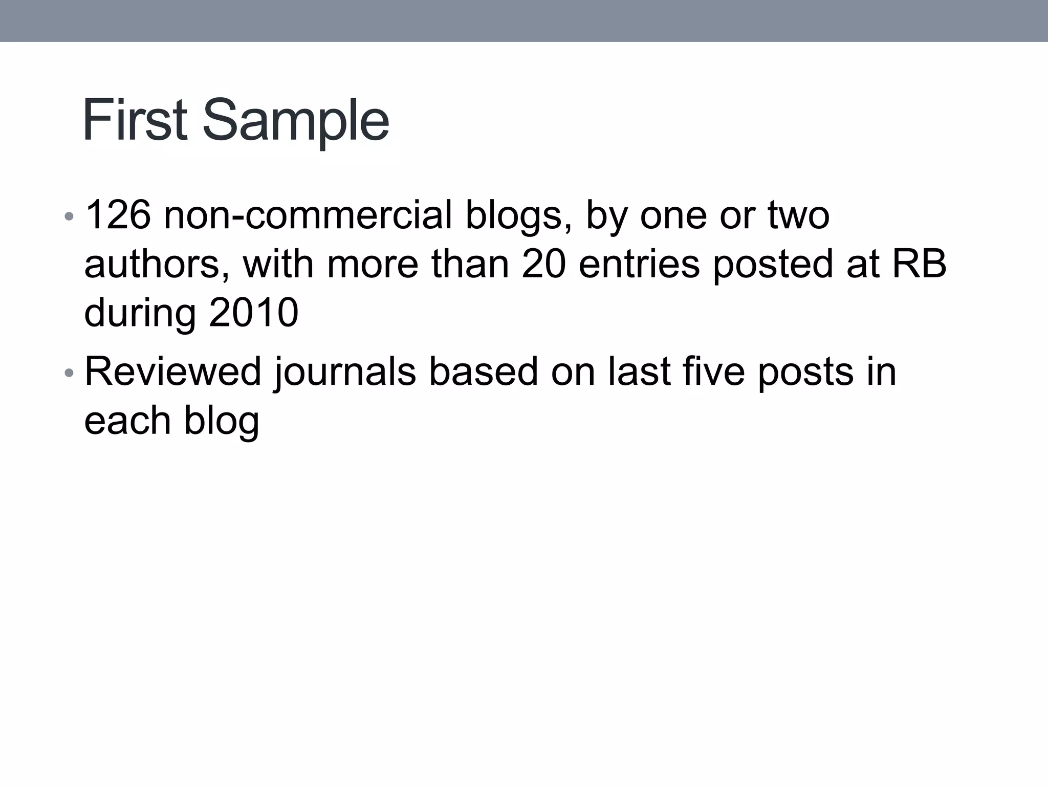 First Sample
• 126 non-commercial blogs, by one or two
  authors, with more than 20 entries posted at RB
  during 2010
• Reviewed journals based on last five posts in
  each blog
 