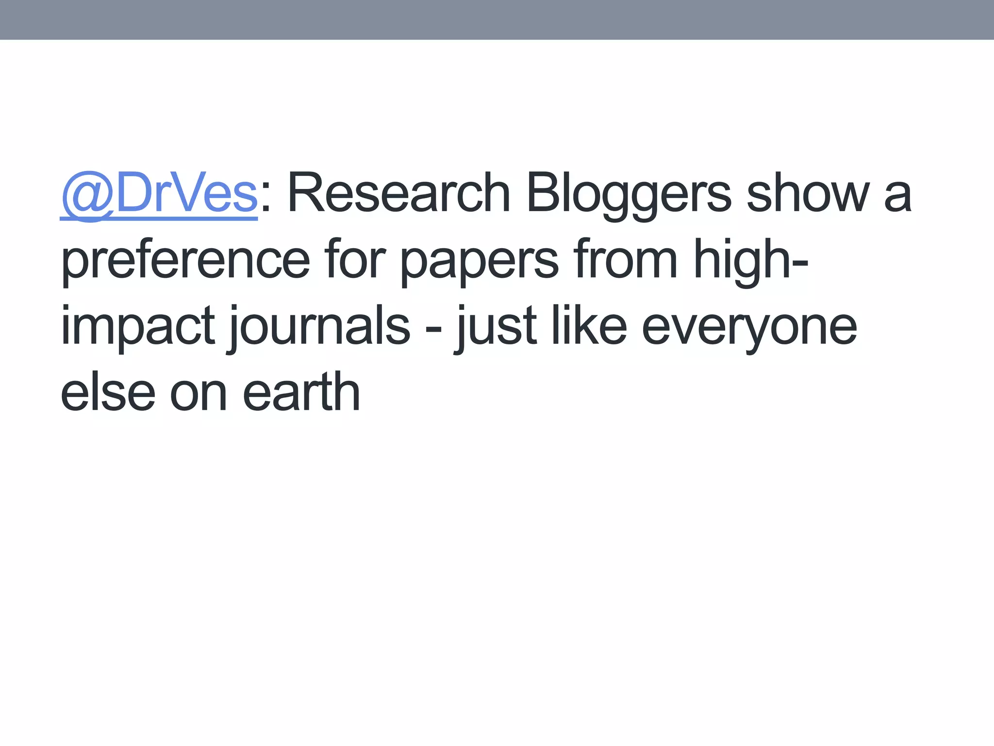 @DrVes: Research Bloggers show a
preference for papers from high-
impact journals - just like everyone
else on earth
 