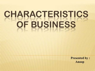 CHARACTERISTICS
OF BUSINESS

Presented by :
Anoop

 
