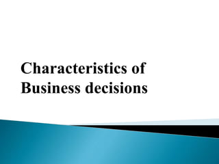Characteristics of
Business decisions
 