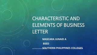 CHARACTERISTIC AND
ELEMENTS OF BUSINESS
LETTER
MASCARA JUNAID A
BSED
SOUTHERN PHILIPPINES COLLEGES10/26/2020SOUTHERN PHILIPPINES COLLEGES
 