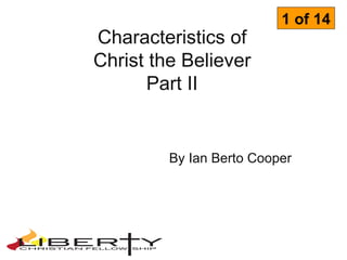 1 of 14
Characteristics of
Christ the Believer
      Part II


         By Ian Berto Cooper
 