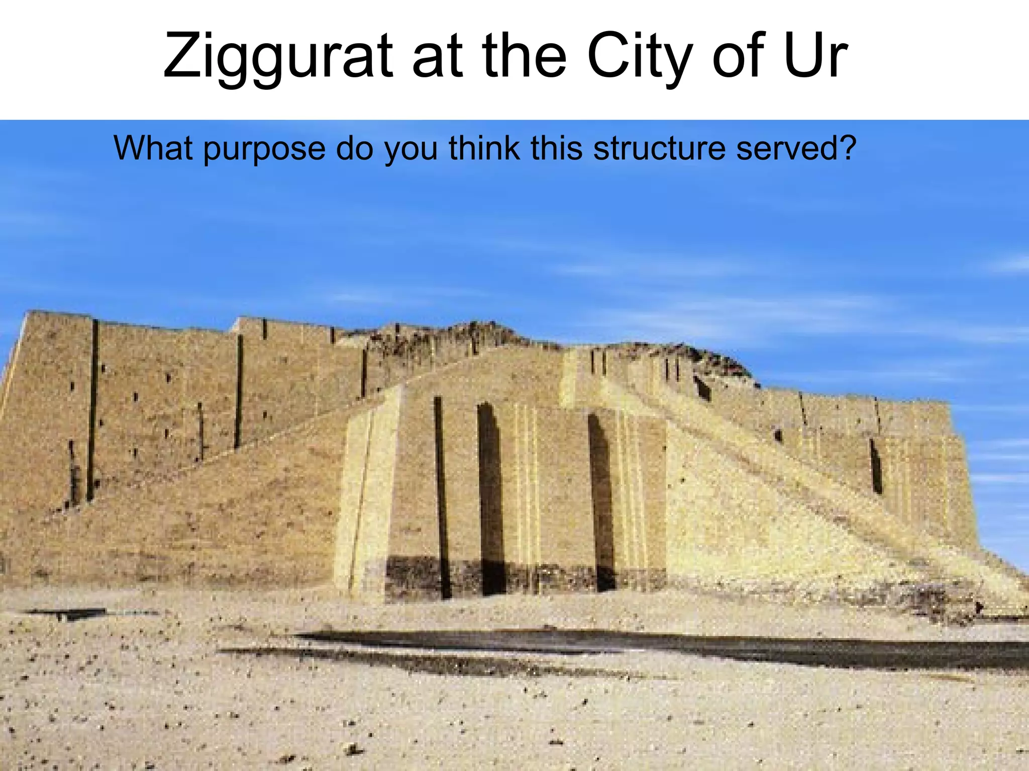 Ziggurat at the City of Ur 
What purpose do you think this structure served? 
 