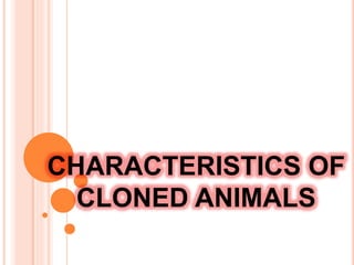 CHARACTERISTICS OF
CLONED ANIMALS
 