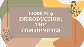 LESSON 9
INTRODUCTION:
THE
COMMUNITIES
 