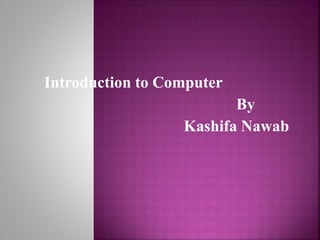 Introduction to Computer
By
Kashifa Nawab
 