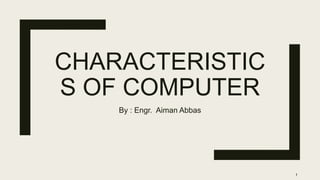 CHARACTERISTIC
S OF COMPUTER
By : Engr. Aiman Abbas
1
 