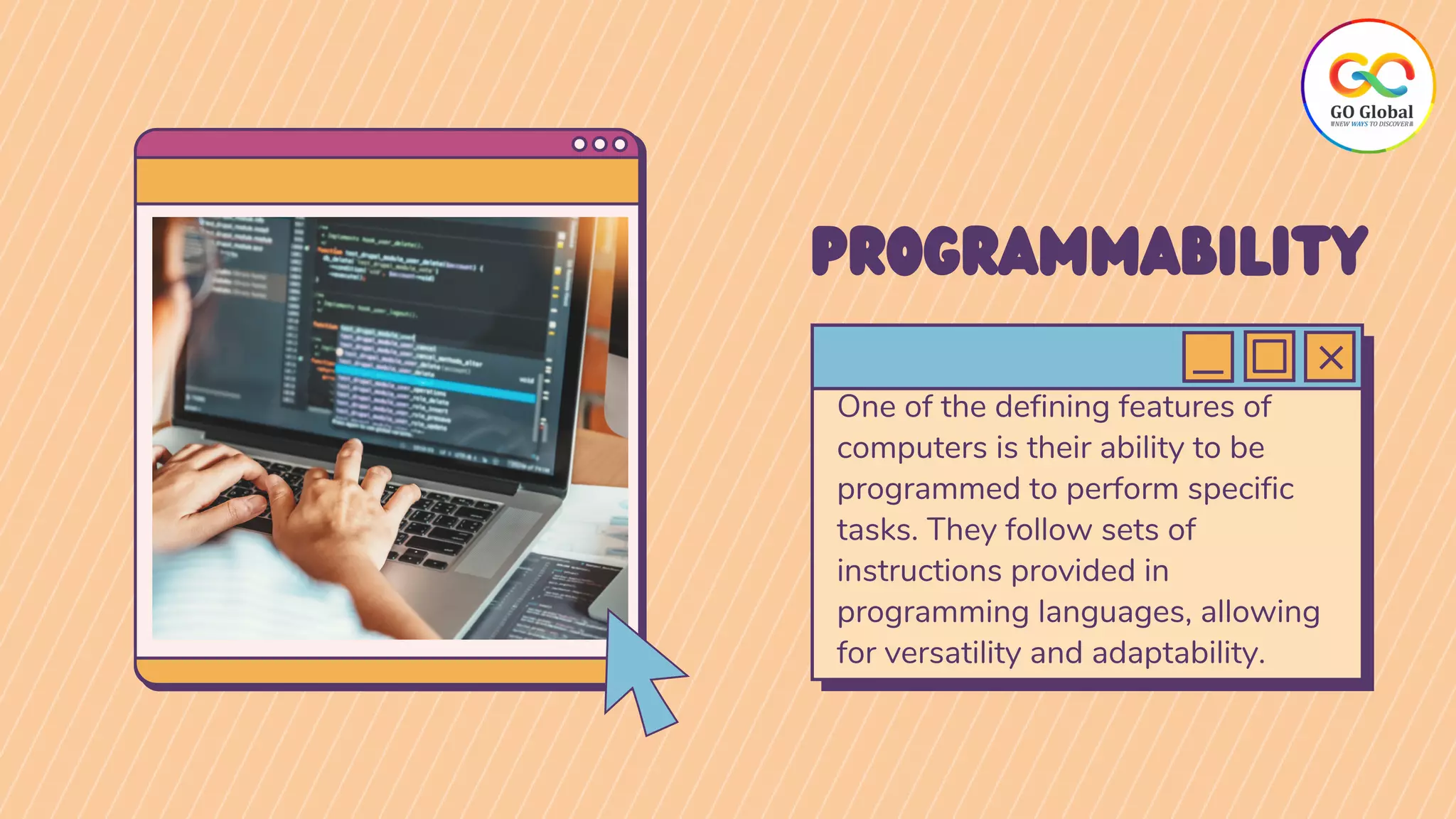 One of the defining features of
computers is their ability to be
programmed to perform specific
tasks. They follow sets of
instructions provided in
programming languages, allowing
for versatility and adaptability.
PROGRAMMABILITY
 