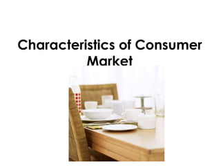 Characteristics of Consumer
Market
 