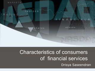 Characteristics of consumers
of financial services
Drisya Saseendran
 