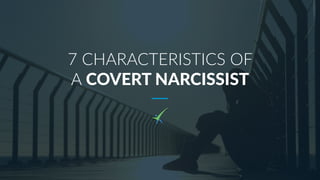 7 CHARACTERISTICS OF
A COVERT NARCISSIST
 