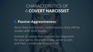 CHARACTERISTICS OF
A COVERT NARCISSIST
Since they don’t enjoy confrontation, they will be
sneaky with their insults.
Inste...