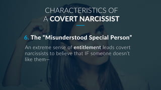 6. The “Misunderstood Special Person”
CHARACTERISTICS OF
A COVERT NARCISSIST
An extreme sense of entitlement leads covert
...