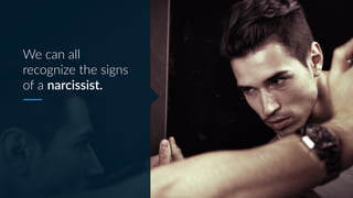We can all
recognize the signs
of a narcissist.
 