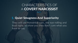1. Quiet Smugness And Superiority
CHARACTERISTICS OF
A COVERT NARCISSIST
They will use nonverbal cues, like eye-rolling an...
