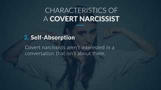 2. Self-Absorption
CHARACTERISTICS OF
A COVERT NARCISSIST
Covert narcissists aren’t interested in a
conversation that isn’...