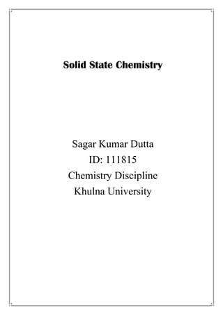 Solid State Chemistry
Sagar Kumar Dutta
ID: 111815
Chemistry Discipline
Khulna University
 