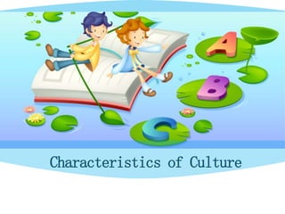 Characteristics of Culture
 