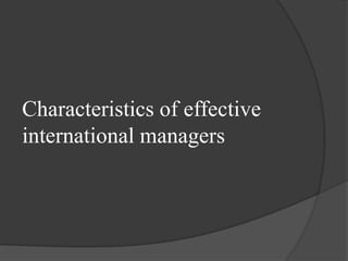 Characteristics of effective
international managers

 