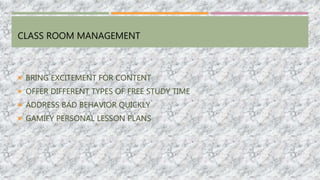 CLASS ROOM MANAGEMENT
 BRING EXCITEMENT FOR CONTENT
 OFFER DIFFERENT TYPES OF FREE STUDY TIME
 ADDRESS BAD BEHAVIOR QUICKLY
 GAMIFY PERSONAL LESSON PLANS
 