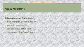 CHARACTERISTICS
3.Dynamism and Enthusiasm
 is an energetic, dynamic person
 seems to enjoy teaching
 conveys a love of the field
 has an aura of self-confidence
 