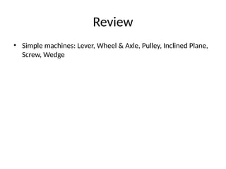 Review
• Simple machines: Lever, Wheel & Axle, Pulley, Inclined Plane,
Screw, Wedge
 