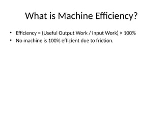 What is Machine Efficiency?
• Efficiency = (Useful Output Work / Input Work) × 100%
• No machine is 100% efficient due to friction.
 