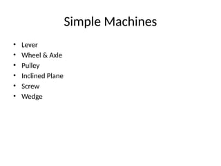 Simple Machines
• Lever
• Wheel & Axle
• Pulley
• Inclined Plane
• Screw
• Wedge
 