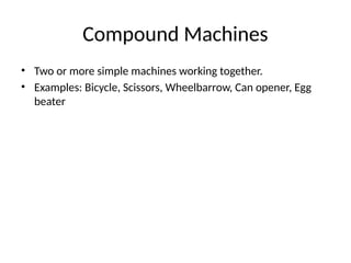 Compound Machines
• Two or more simple machines working together.
• Examples: Bicycle, Scissors, Wheelbarrow, Can opener, Egg
beater
 