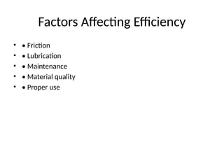 Factors Affecting Efficiency
• • Friction
• • Lubrication
• • Maintenance
• • Material quality
• • Proper use
 