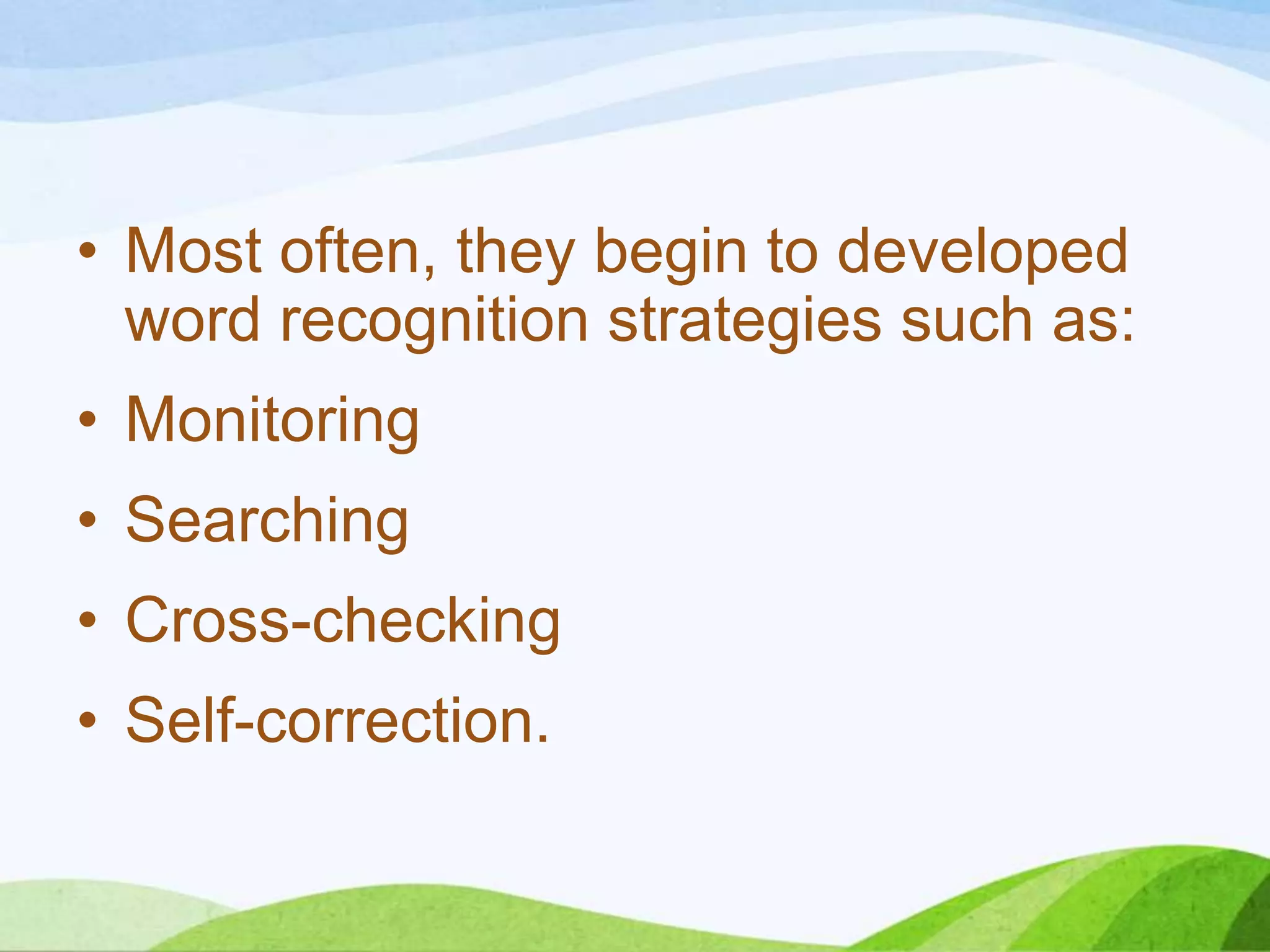 • Most often, they begin to developed
word recognition strategies such as:
• Monitoring
• Searching
• Cross-checking
• Self-correction.

 