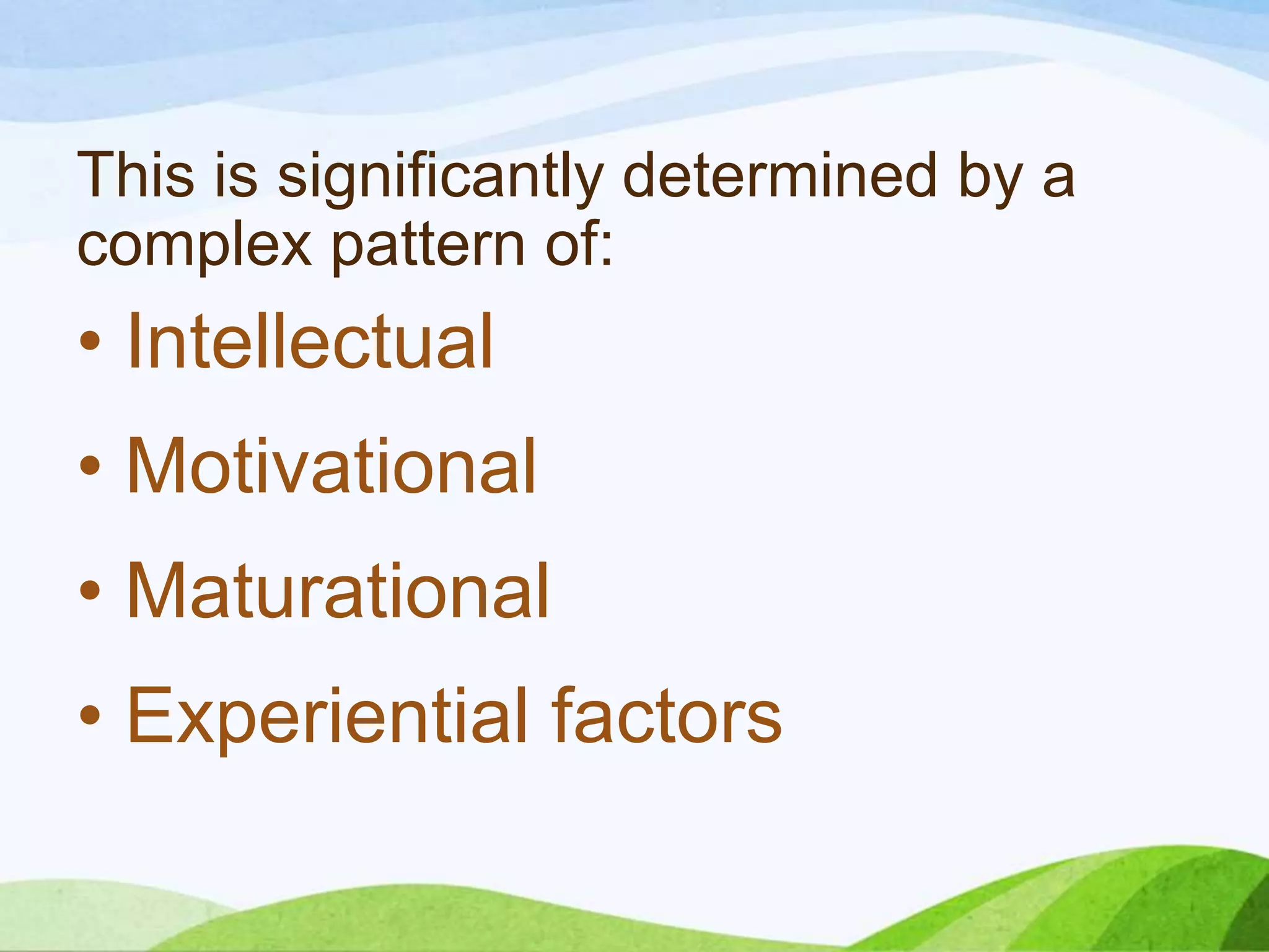 This is significantly determined by a
complex pattern of:

• Intellectual
• Motivational

• Maturational
• Experiential factors

 