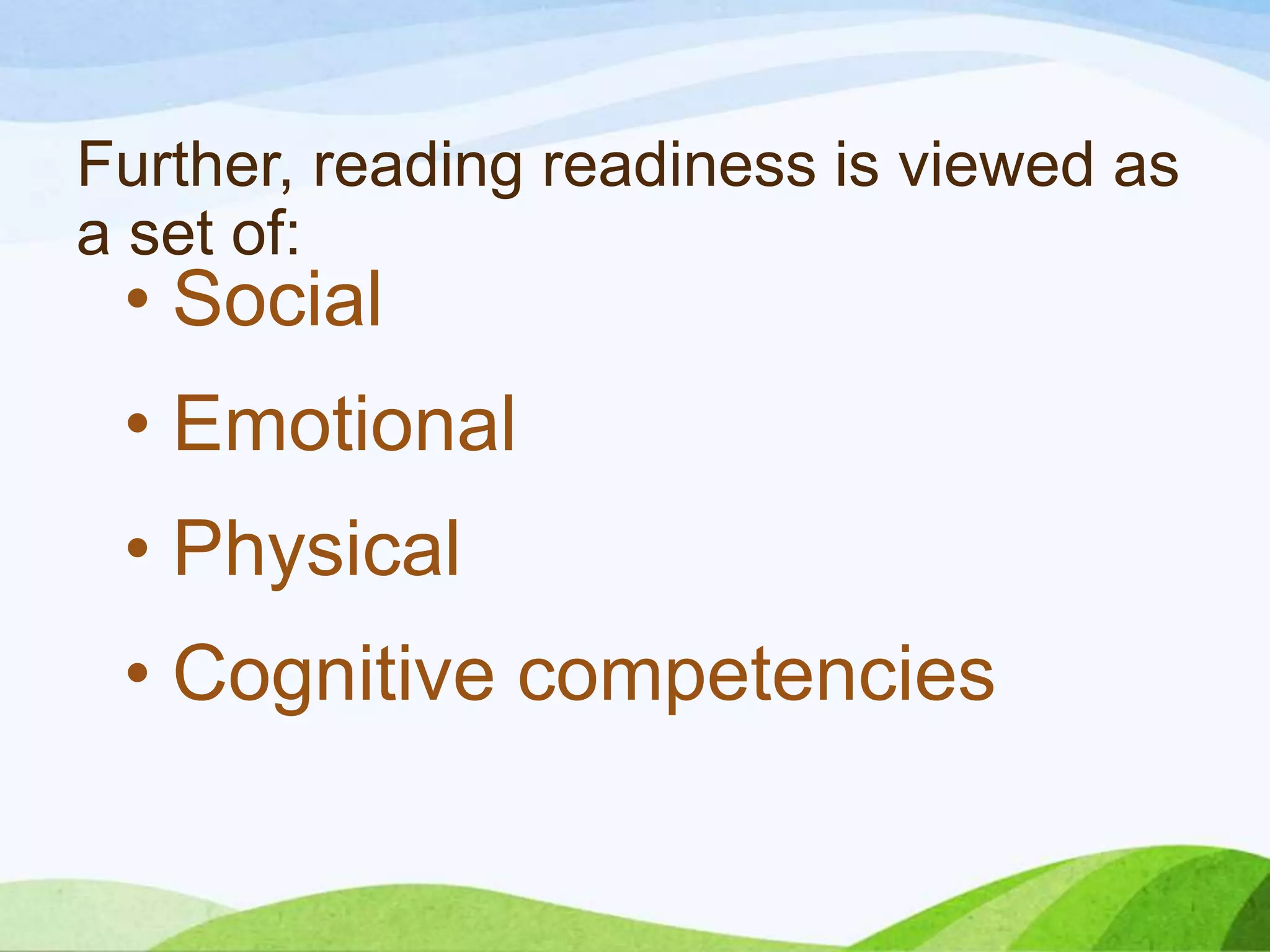 Further, reading readiness is viewed as
a set of:

• Social

• Emotional

• Physical
• Cognitive competencies

 