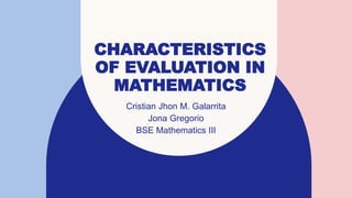 CHARACTERISTICS
OF EVALUATION IN
MATHEMATICS
Cristian Jhon M. Galarrita
Jona Gregorio
BSE Mathematics III
 