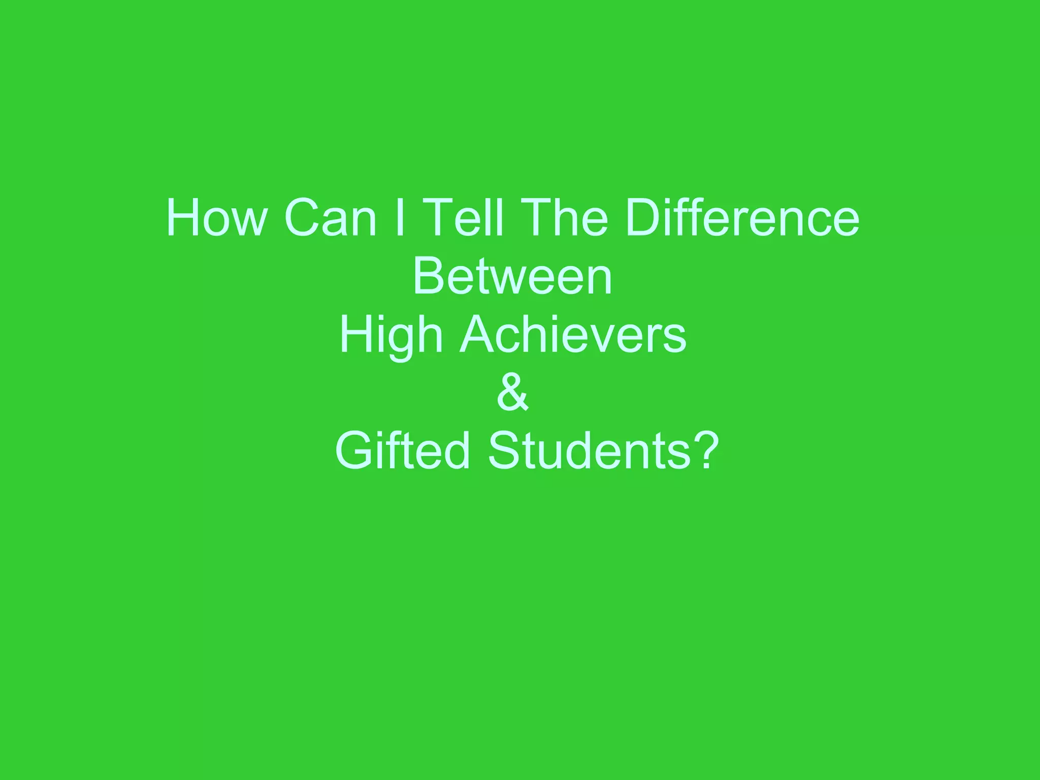How Can I Tell The Difference  Between  High Achievers  &   Gifted Students? 