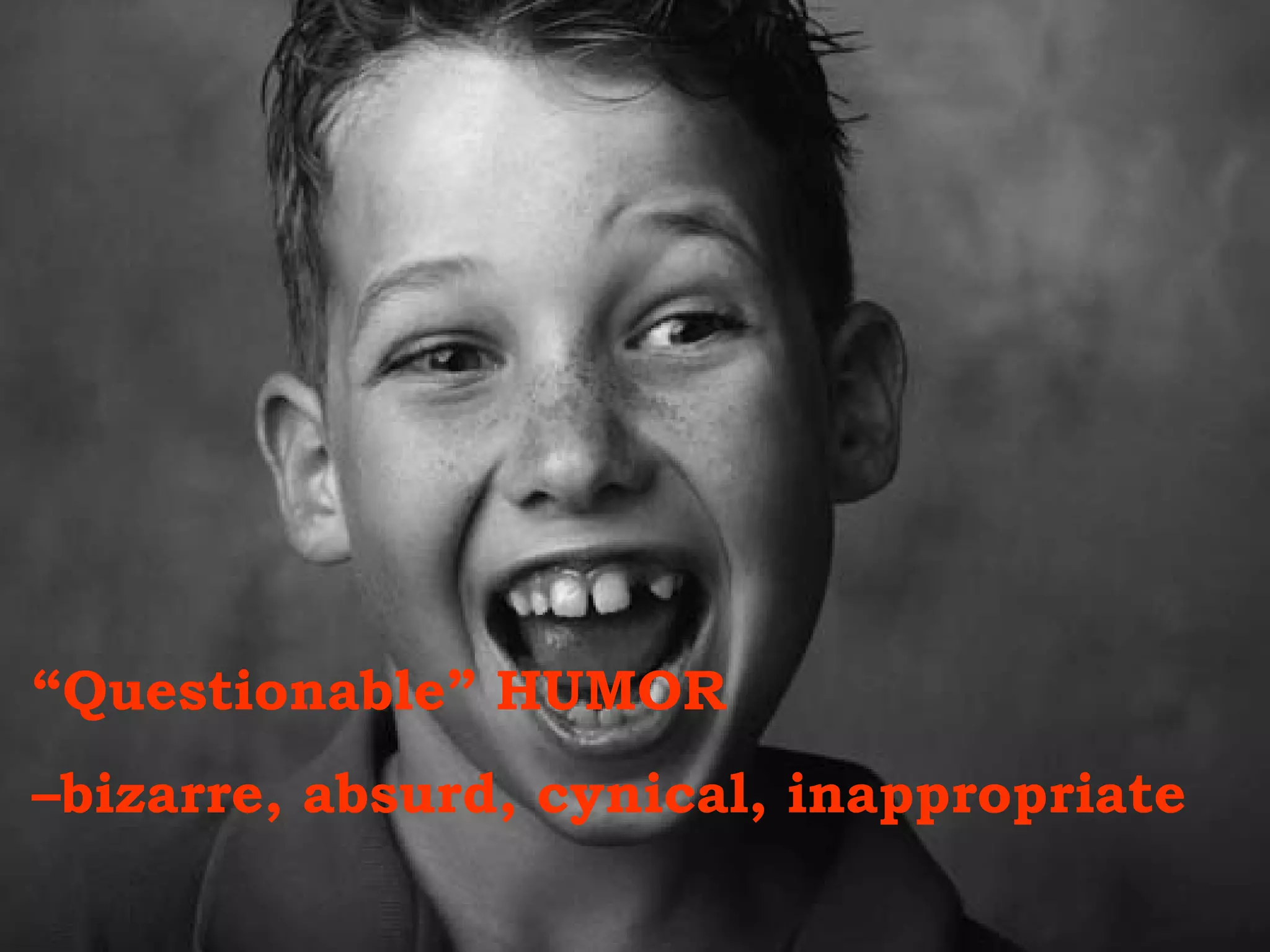 “ Questionable” HUMOR  – bizarre, absurd, cynical, inappropriate 