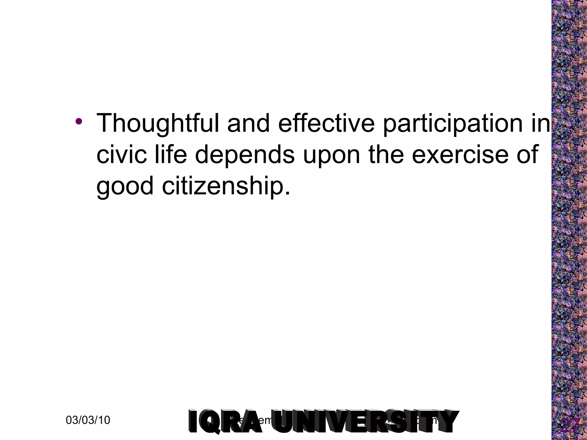 Thoughtful and effective participation in civic life depends upon the exercise of good citizenship. IQRA UNIVERSITY 